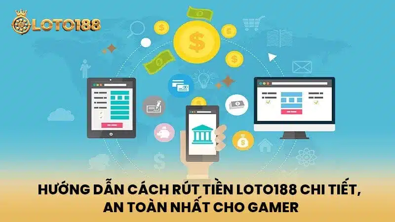 Hướng dẫn Cách Rút Tiền Loto188 chi tiết, an toàn nhất cho gamer