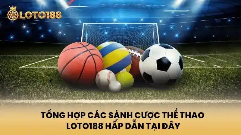 Tổng hợp các sảnh cược thể thao Loto188 hấp dẫn tại đây